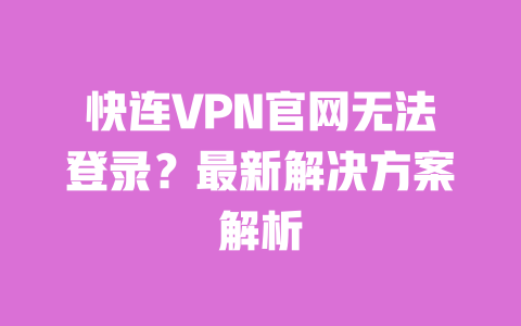 快连VPN官网无法登录？最新解决方案解析 一