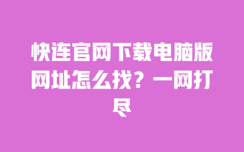 快连官网下载电脑版网址怎么找?一网打尽 一