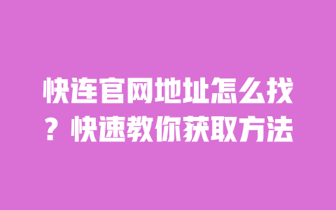 快连官网地址怎么找?快速教你获取方法 一