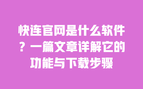 快连官网是什么软件?一篇文章详解它的功能与下载步骤 一