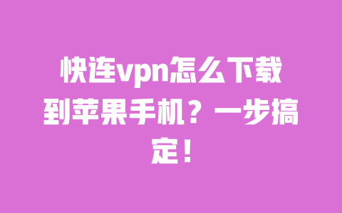 快连vpn怎么下载到苹果手机？一步搞定！ 一