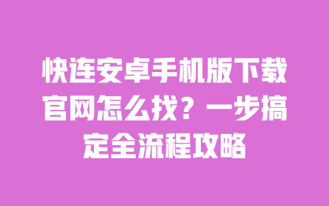 快连安卓手机版下载官网怎么找？一步搞定全流程攻略 一