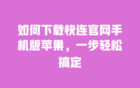 如何下载快连官网手机版苹果,一步轻松搞定 一