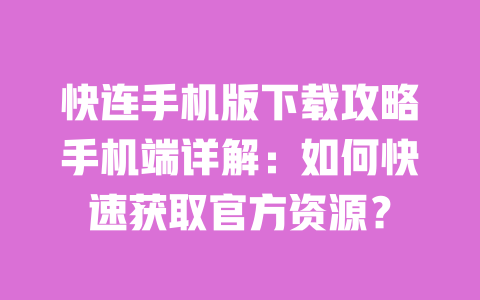 快连手机版下载攻略手机端详解:如何快速获取官方资源? 一