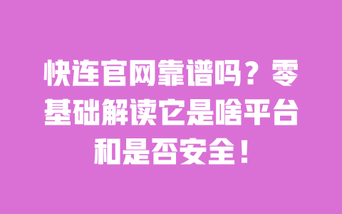快连官网靠谱吗？零基础解读它是啥平台和是否安全！ 一