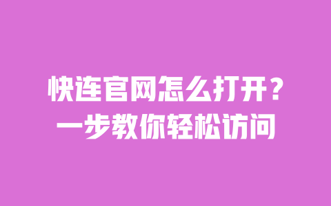 快连官网怎么打开？一步教你轻松访问 一