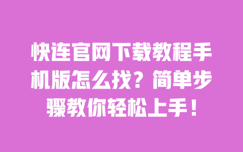 快连官网下载教程手机版怎么找?简单步骤教你轻松上手! 一