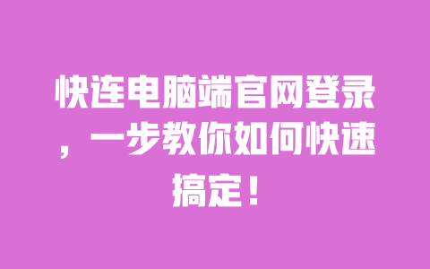 快连电脑端官网登录，一步教你如何快速搞定！ 一