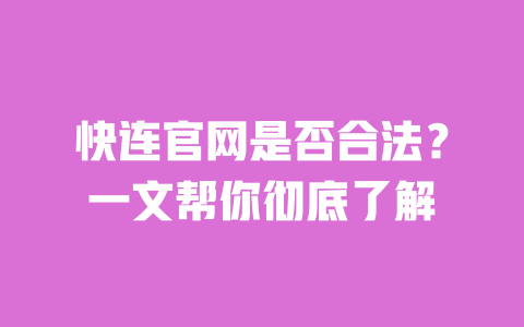 快连官网是否合法？一文帮你彻底了解 一