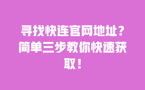 寻找快连官网地址？简单三步教你快速获取！ 一