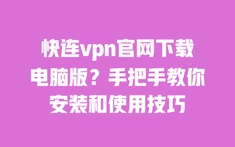 快连vpn官网下载电脑版？手把手教你安装和使用技巧 一