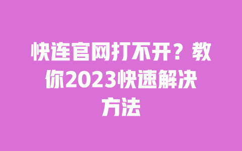 快连官网打不开？教你2023快速解决方法 一