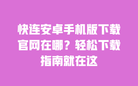 快连安卓手机版下载官网在哪？轻松下载指南就在这 一