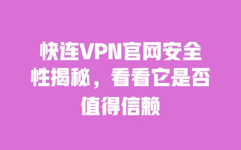 快连VPN官网安全性揭秘，看看它是否值得信赖 一
