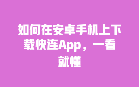 如何在安卓手机上下载快连App,一看就懂 一