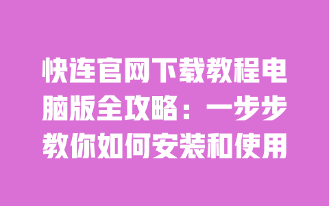 快连官网下载教程电脑版全攻略:一步步教你如何安装和使用 一