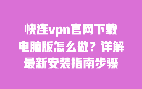 快连vpn官网下载电脑版怎么做？详解最新安装指南步骤 一