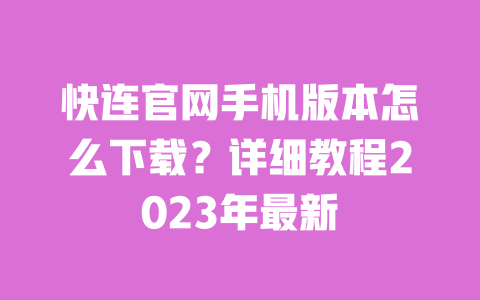 快连官网手机版本怎么下载?详细教程2023年最新 一
