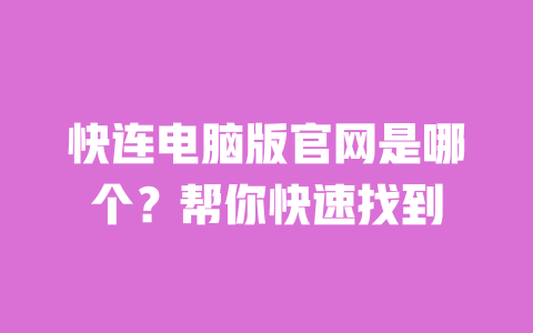 快连电脑版官网是哪个？帮你快速找到 一