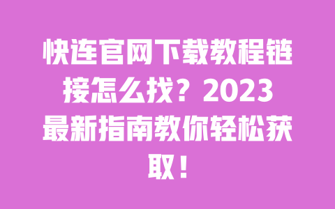 快连官网下载教程链接怎么找？2023最新指南教你轻松获取！ 一