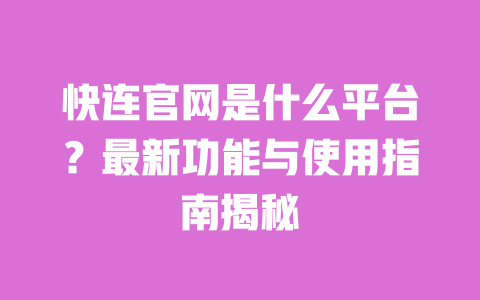 快连官网是什么平台?最新功能与使用指南揭秘 一