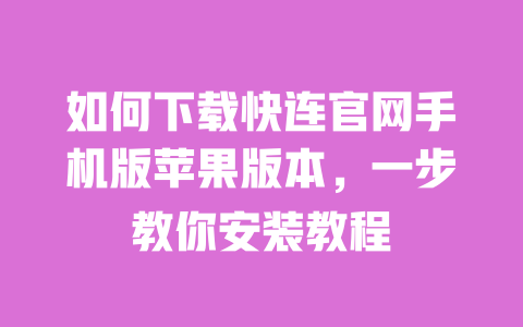 如何下载快连官网手机版苹果版本,一步教你安装教程 一