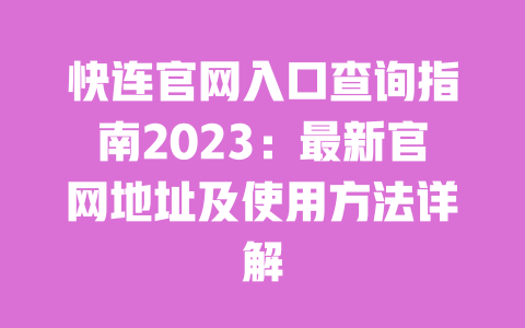 快连官网入口查询指南2023：最新官网地址及使用方法详解 一