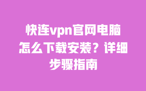 快连vpn官网电脑怎么下载安装？详细步骤指南 一