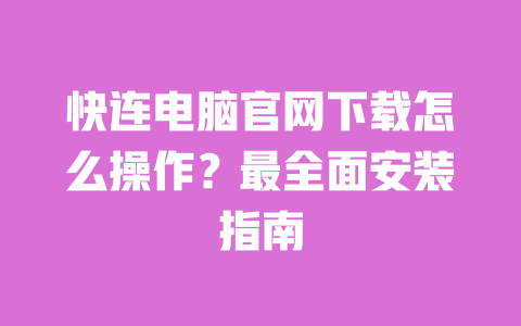 快连电脑官网下载怎么操作？最全面安装指南 一