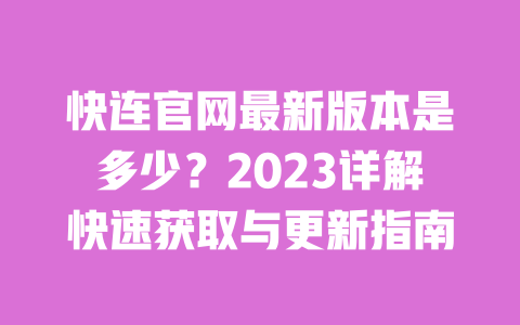 快连官网最新版本是多少？2023详解快速获取与更新指南 一