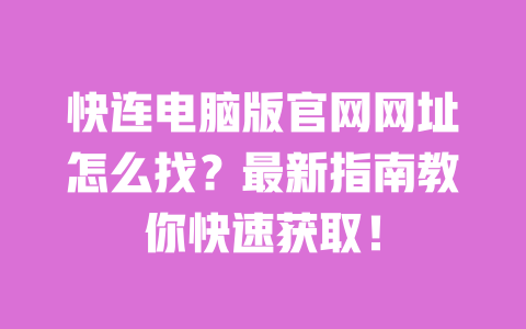 快连电脑版官网网址怎么找？最新指南教你快速获取！ 一