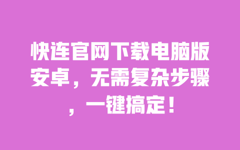 快连官网下载电脑版安卓,无需复杂步骤,一键搞定! 一