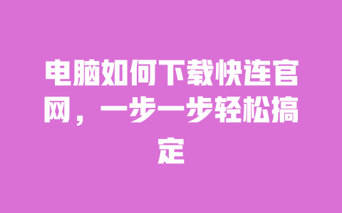 电脑如何下载快连官网，一步一步轻松搞定 一