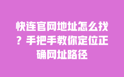 快连官网地址怎么找？手把手教你定位正确网址路径 一