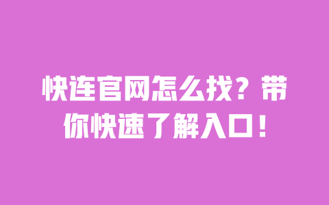 快连官网怎么找?带你快速了解入口! 一